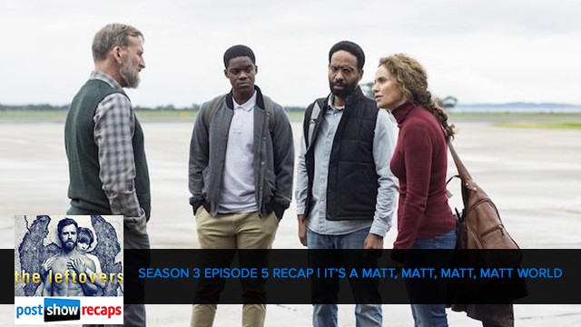 The Leftovers 2017: Season 3 Episode 5 - It's A Matt, Matt, Matt, Matt World