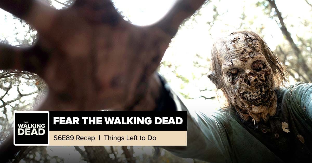 Fear The Walking Dead | Season 6, Episode 9 Recap: “Things Left to Do”
